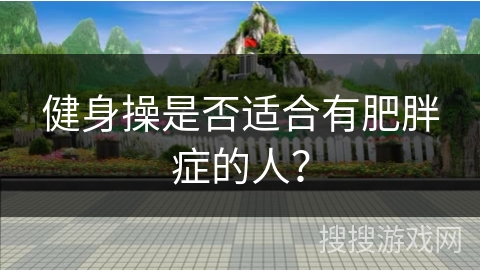 健身操是否适合有肥胖症的人？