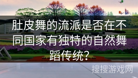 肚皮舞的流派是否在不同国家有独特的自然舞蹈传统？