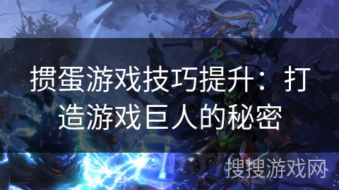 掼蛋游戏技巧提升：打造游戏巨人的秘密