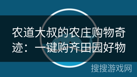 农道大叔的农庄购物奇迹：一键购齐田园好物