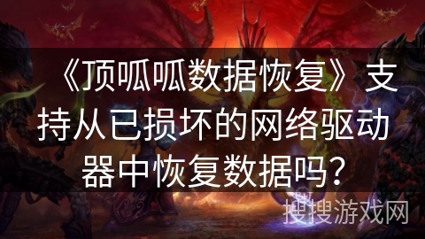 《顶呱呱数据恢复》支持从已损坏的网络驱动器中恢复数据吗？