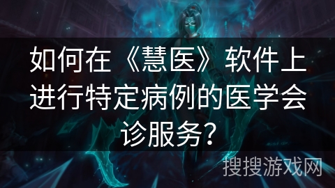 如何在《慧医》软件上进行特定病例的医学会诊服务？
