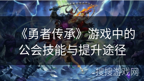 《勇者传承》游戏中的公会技能与提升途径