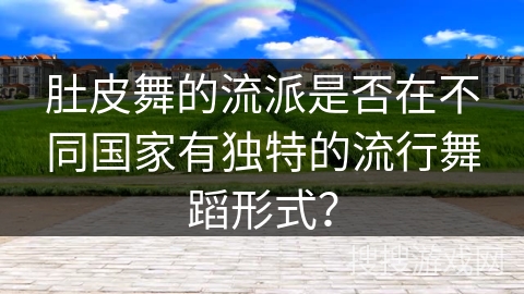 肚皮舞的流派是否在不同国家有独特的流行舞蹈形式？