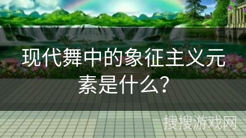 现代舞中的象征主义元素是什么？