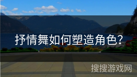抒情舞如何塑造角色？
