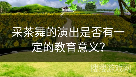 采茶舞的演出是否有一定的教育意义？