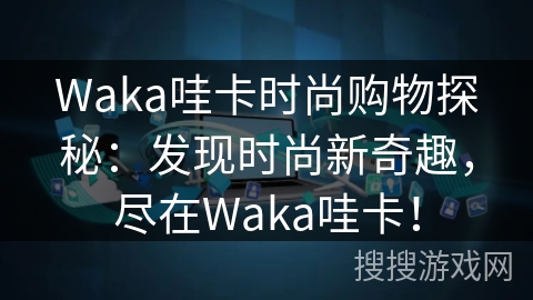 Waka哇卡时尚购物探秘：发现时尚新奇趣，尽在Waka哇卡！