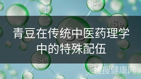 青豆在传统中医药理学中的特殊配伍