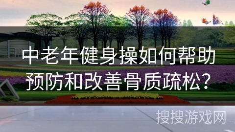 中老年健身操如何帮助预防和改善骨质疏松？