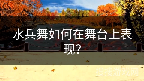 水兵舞如何在舞台上表现？