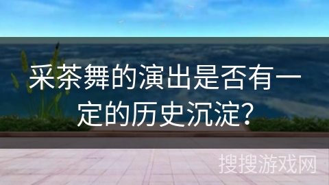 采茶舞的演出是否有一定的历史沉淀？