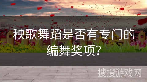 秧歌舞蹈是否有专门的编舞奖项？