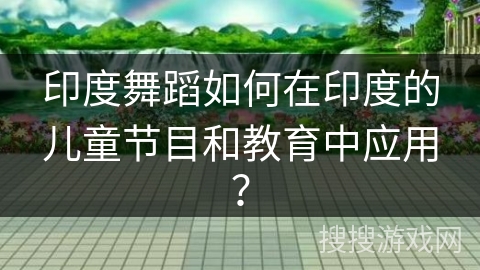 印度舞蹈如何在印度的儿童节目和教育中应用？