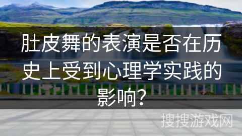 肚皮舞的表演是否在历史上受到心理学实践的影响？