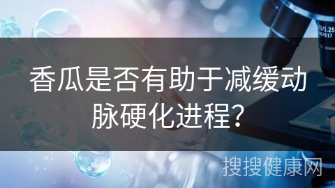 香瓜是否有助于减缓动脉硬化进程？