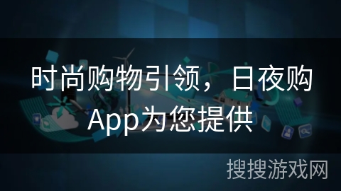 时尚购物引领，日夜购App为您提供