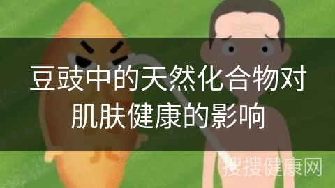 豆豉中的天然化合物对肌肤健康的影响