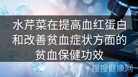 水芹菜在提高血红蛋白和改善贫血症状方面的贫血保健功效