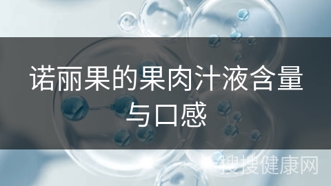 诺丽果的果肉汁液含量与口感