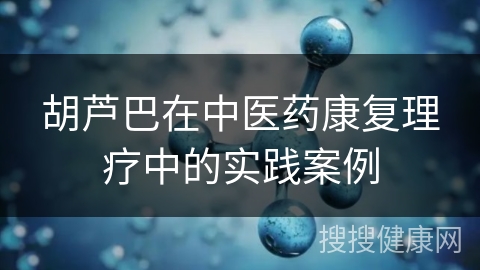 胡芦巴在中医药康复理疗中的实践案例