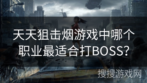 天天狙击烟游戏中哪个职业最适合打BOSS？
