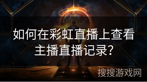 如何在彩虹直播上查看主播直播记录？