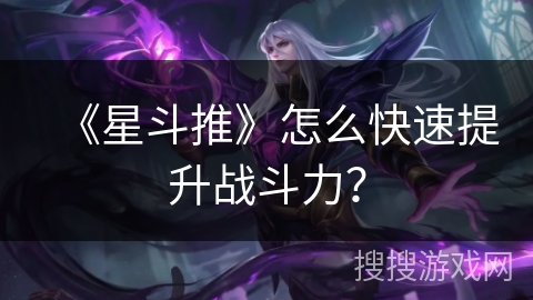 《星斗推》怎么快速提升战斗力？