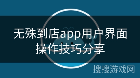 无殊到店app用户界面操作技巧分享