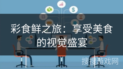 彩食鲜之旅：享受美食的视觉盛宴