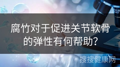 腐竹对于促进关节软骨的弹性有何帮助？