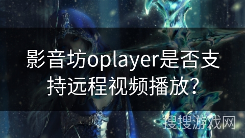 影音坊oplayer是否支持远程视频播放？