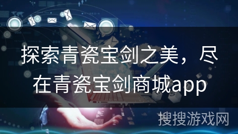 探索青瓷宝剑之美，尽在青瓷宝剑商城app