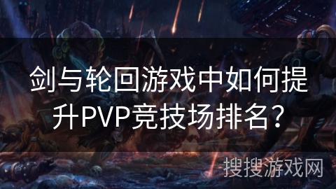 剑与轮回游戏中如何提升PVP竞技场排名？