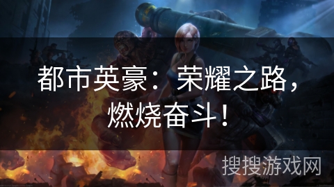 都市英豪：荣耀之路，燃烧奋斗！
