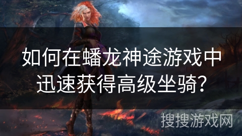 如何在蟠龙神途游戏中迅速获得高级坐骑？