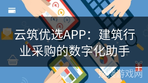 云筑优选APP：建筑行业采购的数字化助手