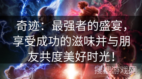 奇迹：最强者的盛宴，享受成功的滋味并与朋友共度美好时光！