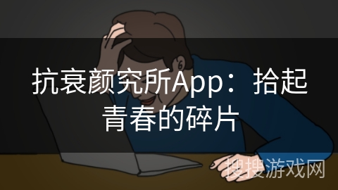 抗衰颜究所App：拾起青春的碎片