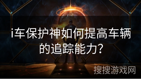 i车保护神如何提高车辆的追踪能力？