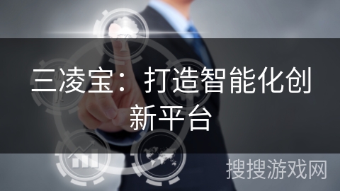 三凌宝：打造智能化创新平台