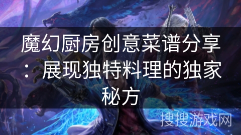 魔幻厨房创意菜谱分享：展现独特料理的独家秘方