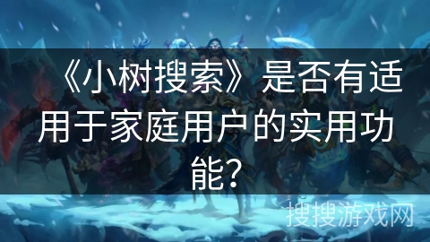 《小树搜索》是否有适用于家庭用户的实用功能？