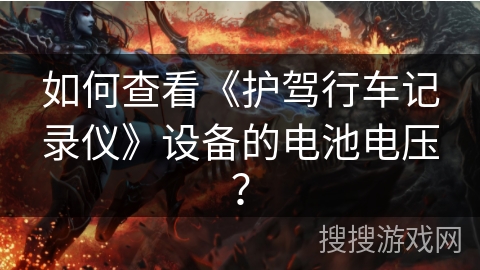 如何查看《护驾行车记录仪》设备的电池电压？