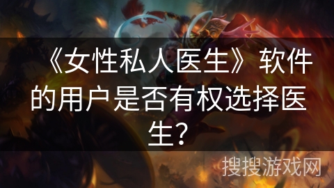 《女性私人医生》软件的用户是否有权选择医生？