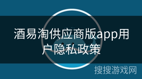 酒易淘供应商版app用户隐私政策