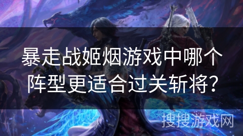 暴走战姬烟游戏中哪个阵型更适合过关斩将？