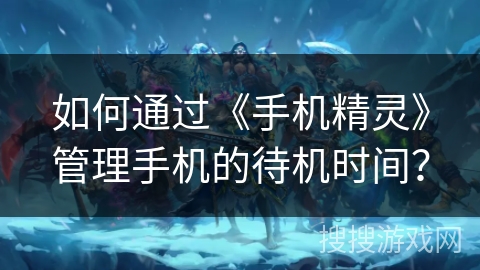 如何通过《手机精灵》管理手机的待机时间？