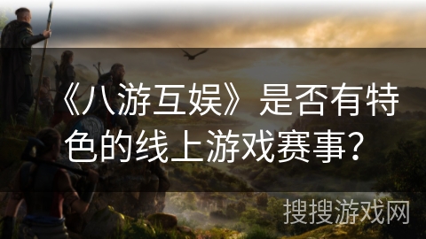 《八游互娱》是否有特色的线上游戏赛事？