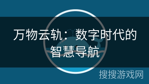 万物云轨：数字时代的智慧导航